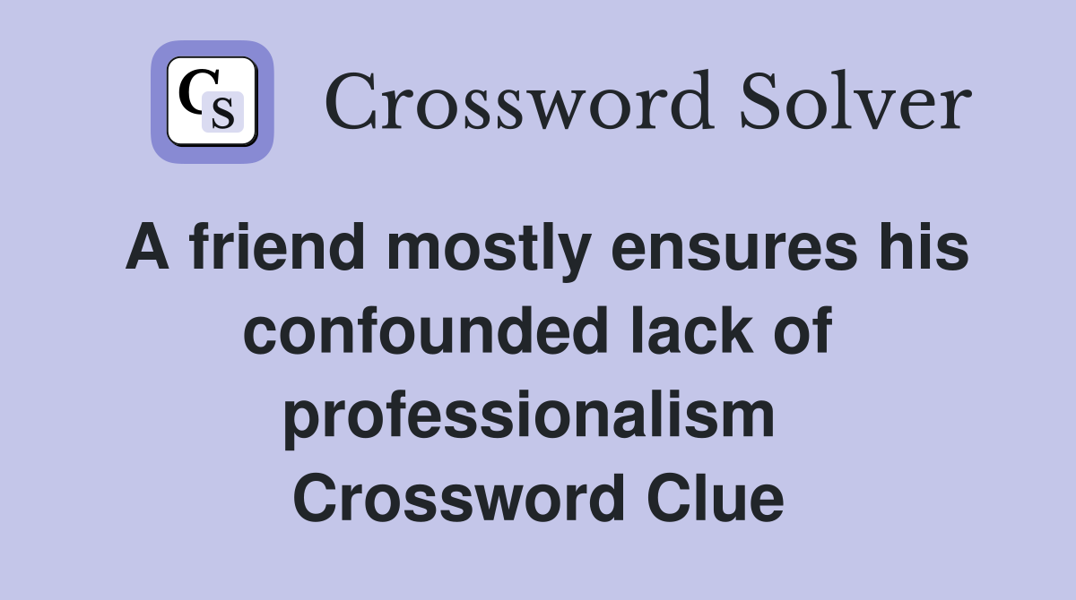 A friend mostly ensures his confounded lack of professionalism  Crossword Clue