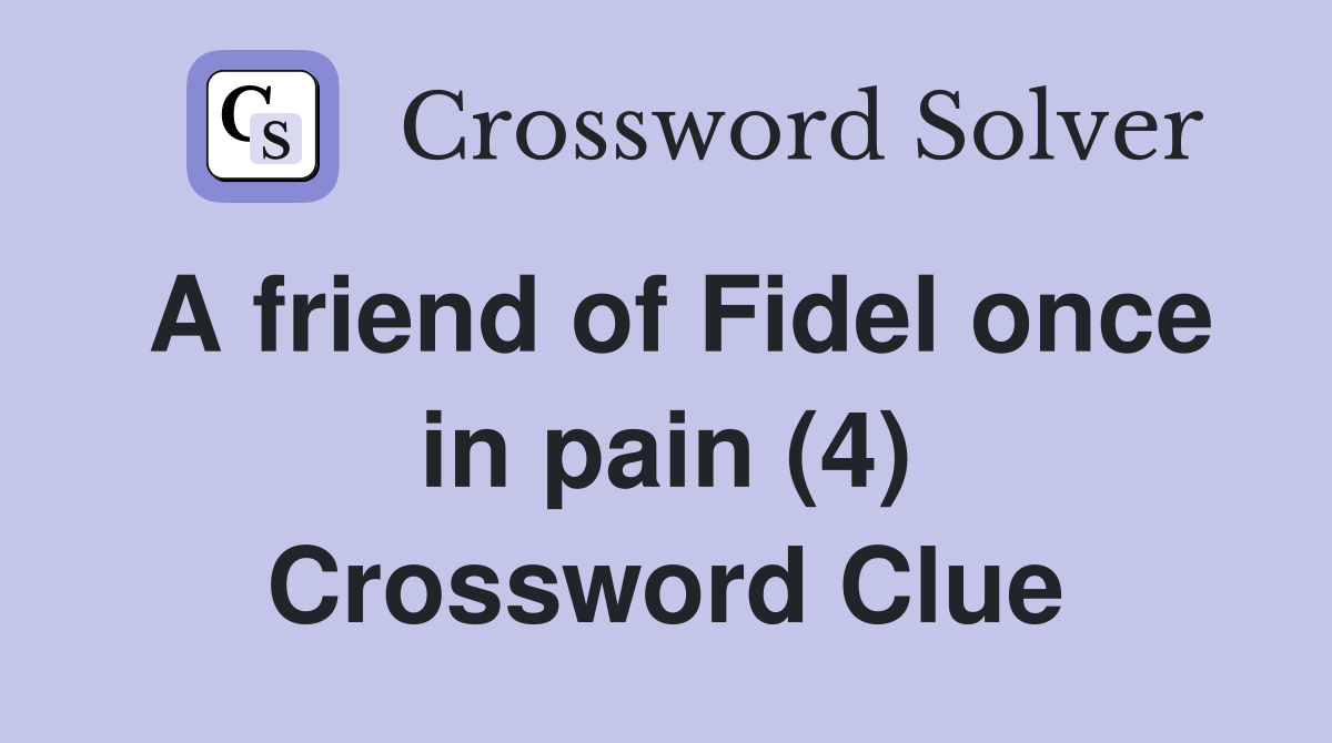 A friend of Fidel once in pain (4) Crossword Clue