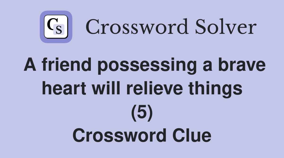 A friend possessing a brave heart will relieve things (5) Crossword Clue