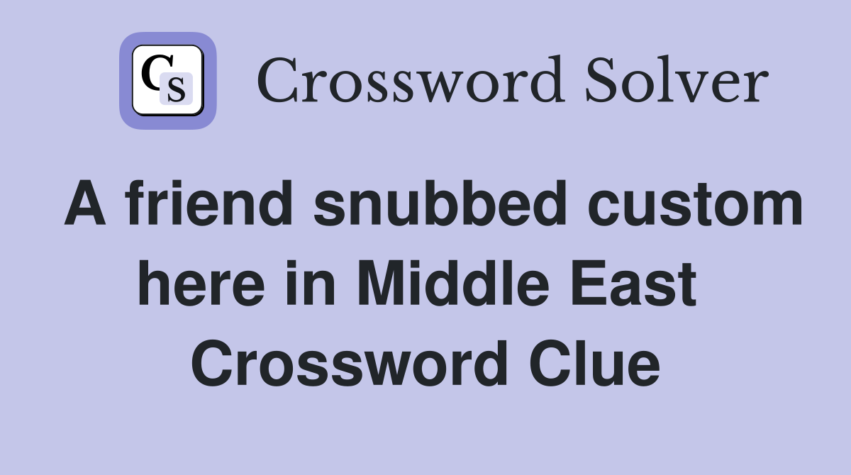 A friend snubbed custom here in Middle East  Crossword Clue