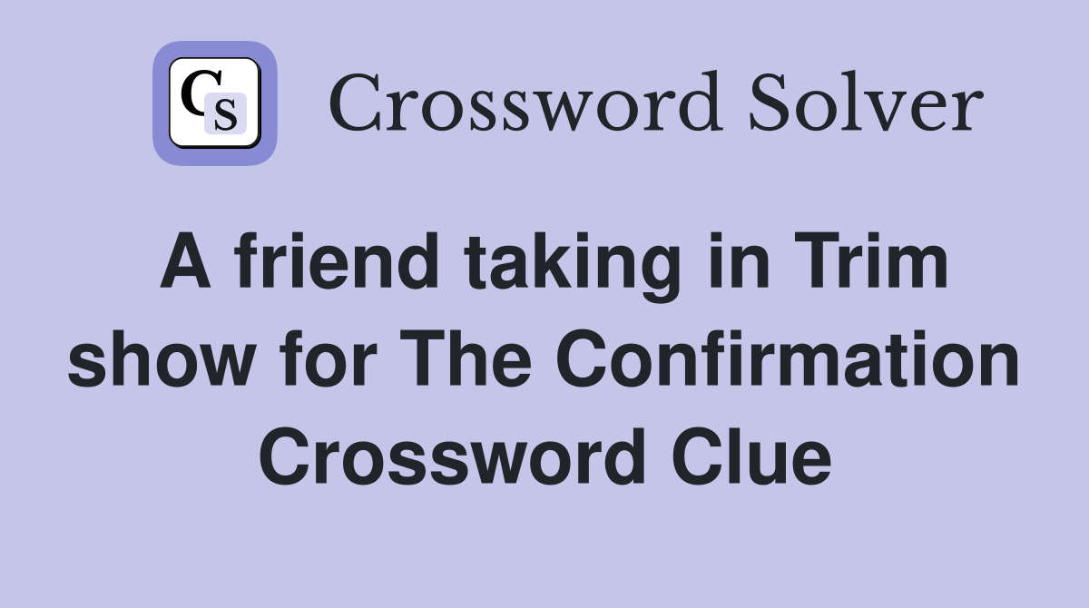 A friend taking in Trim show for The Confirmation Crossword Clue