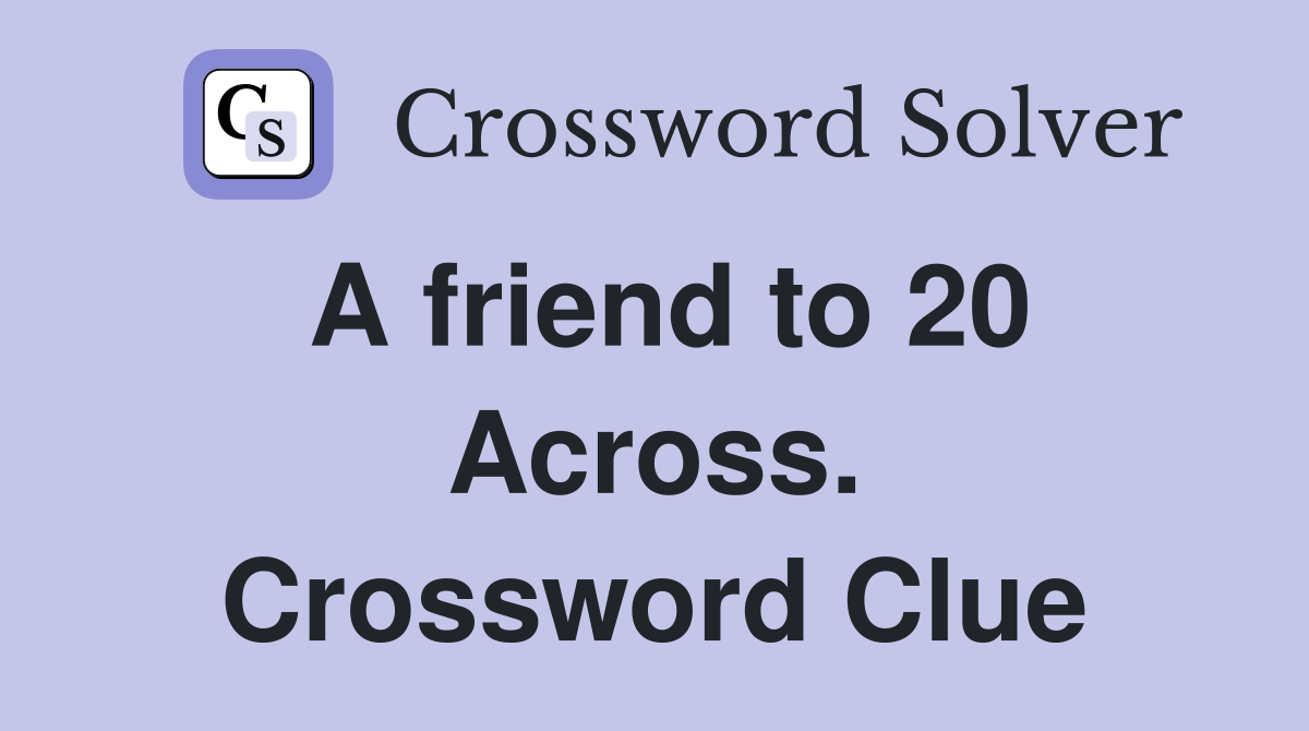 A friend to 20 Across. Crossword Clue
