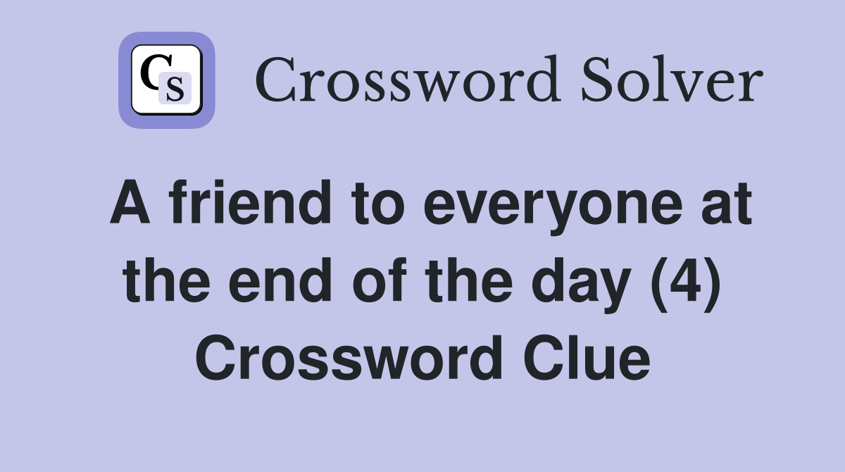 A friend to everyone at the end of the day (4) Crossword Clue