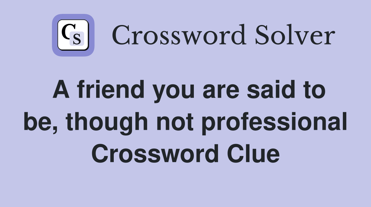 A friend you are said to be, though not professional Crossword Clue