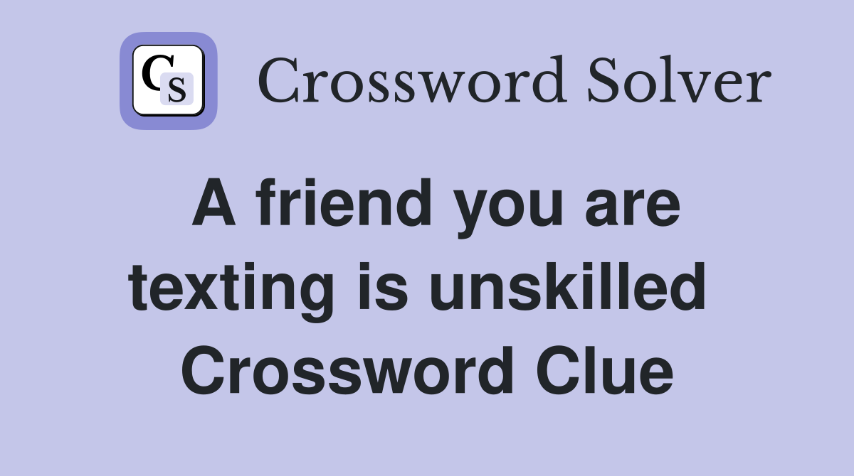 A friend you are texting is unskilled  Crossword Clue