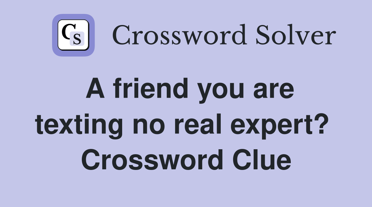 A friend you are texting no real expert?  Crossword Clue