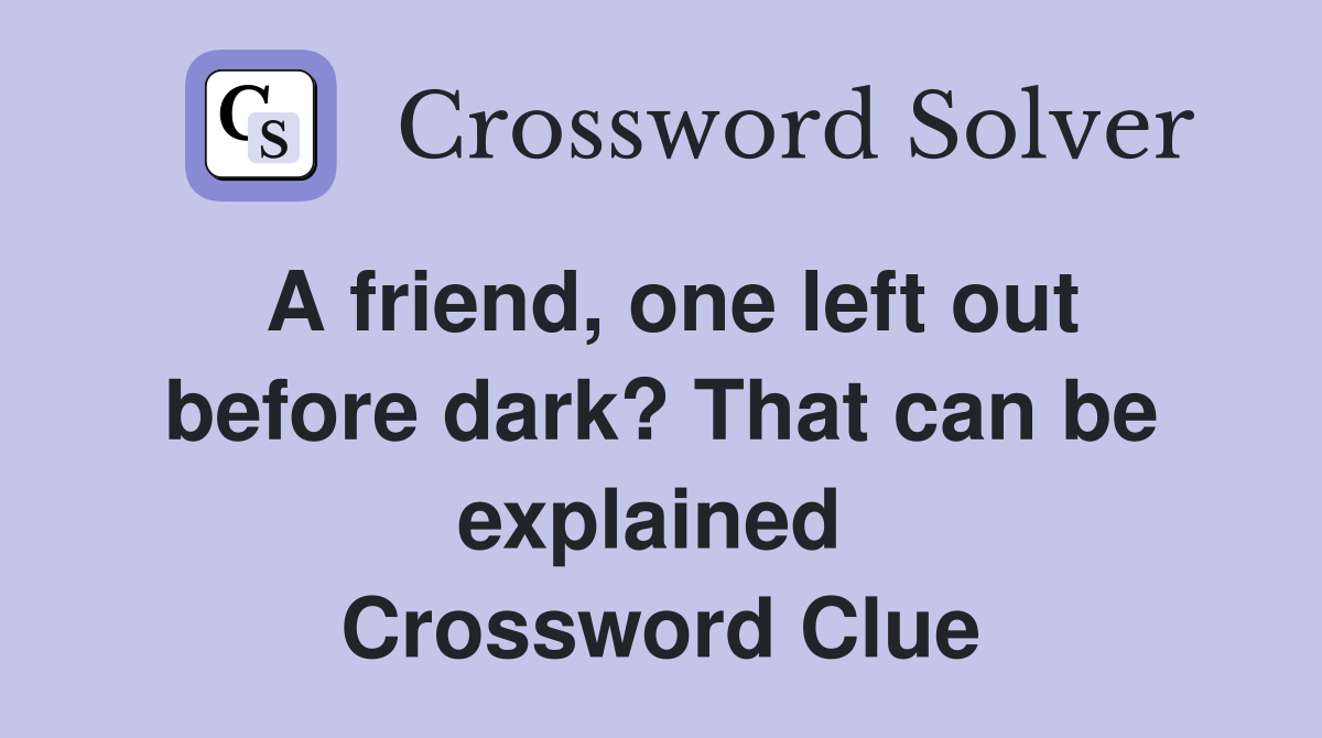 A friend, one left out before dark? That can be explained  Crossword Clue