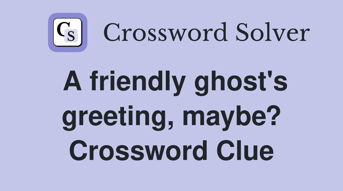 A friendly ghost's greeting, maybe? Crossword Clue