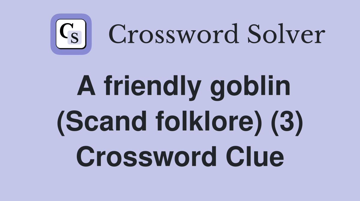 A friendly goblin (Scand folklore) (3) Crossword Clue