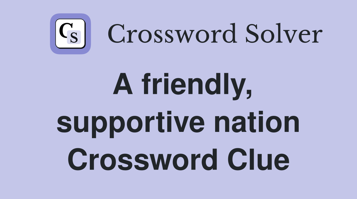 A friendly, supportive nation Crossword Clue