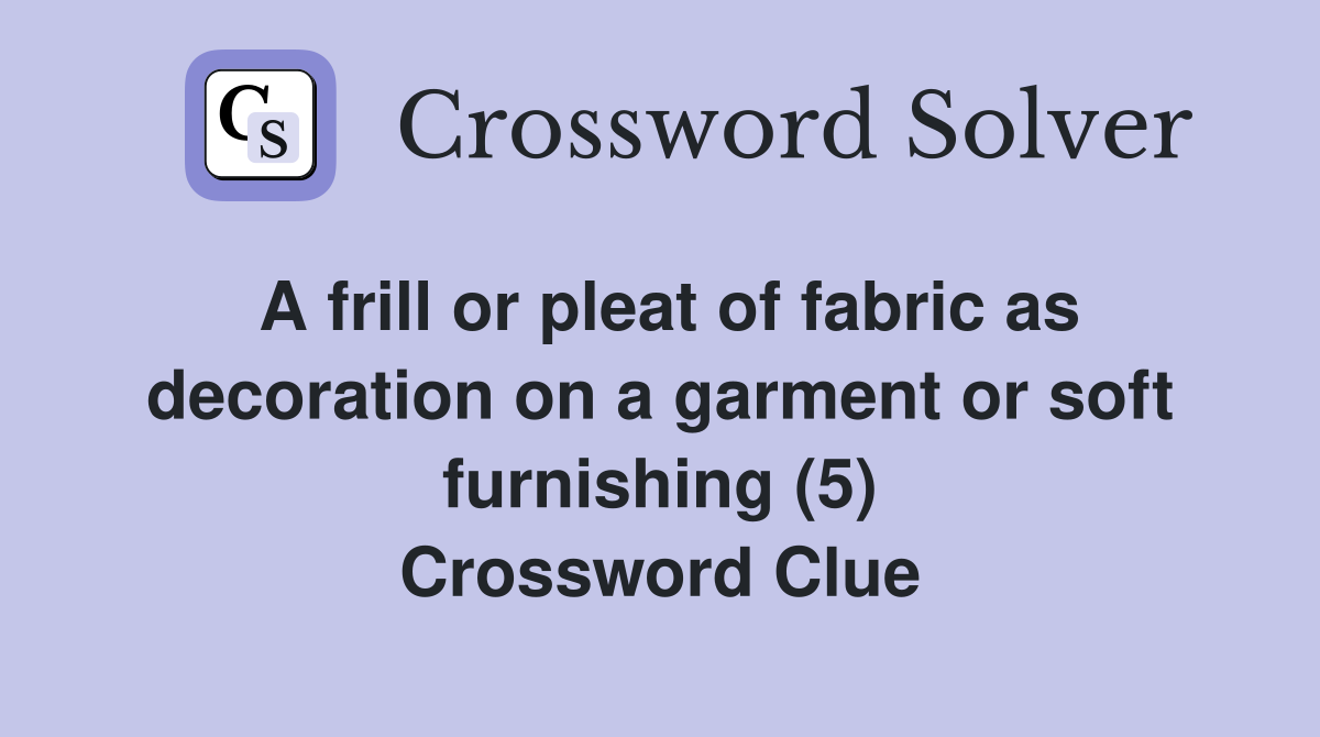 A frill or pleat of fabric as decoration on a garment or soft furnishing (5) Crossword Clue