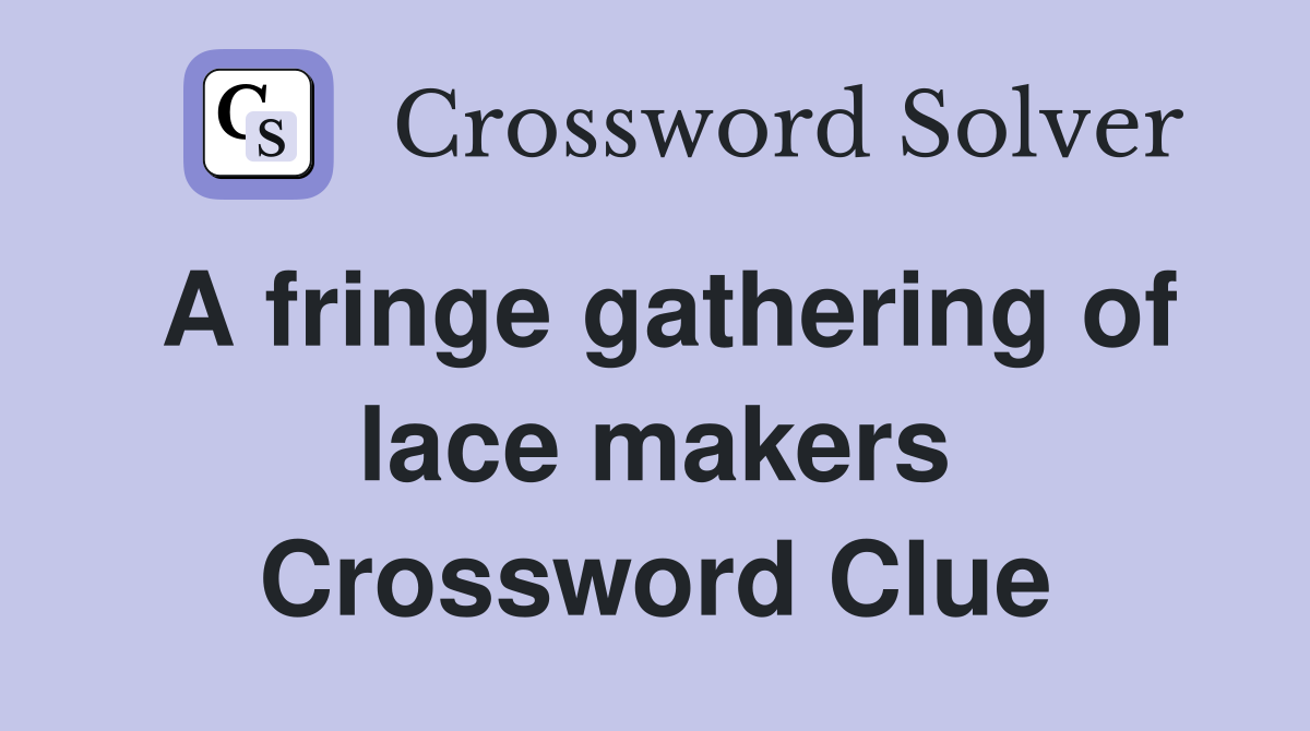 A fringe gathering of lace makers Crossword Clue