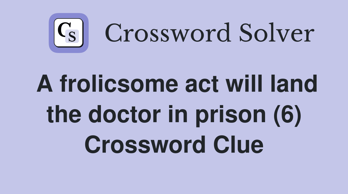 A frolicsome act will land the doctor in prison (6) Crossword Clue