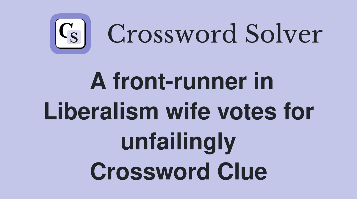 A front-runner in Liberalism wife votes for unfailingly Crossword Clue