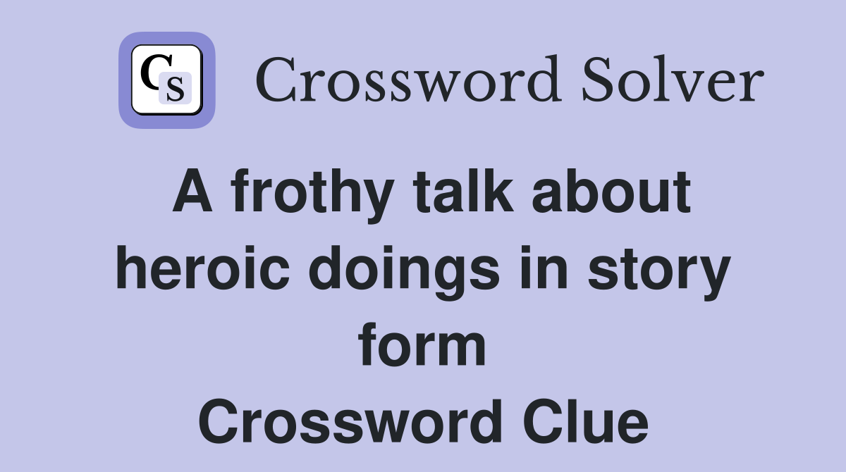 A frothy talk about heroic doings in story form Crossword Clue