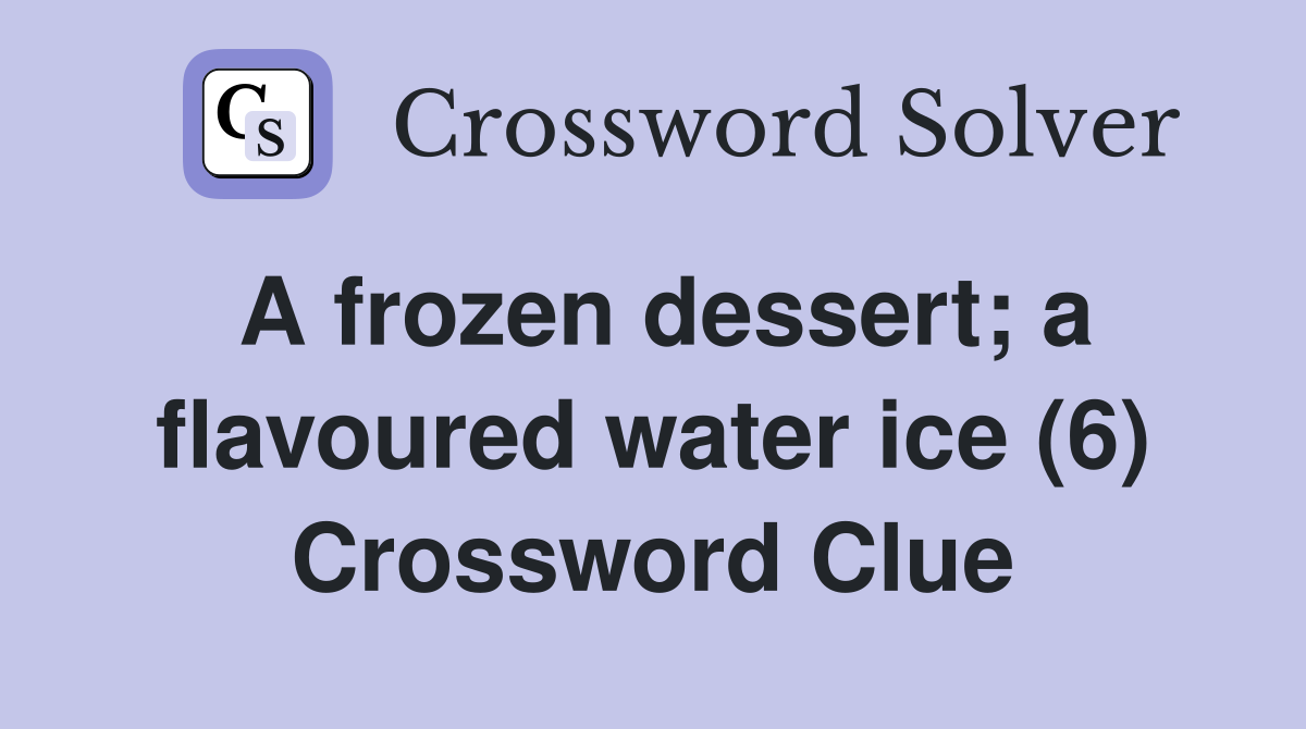 A frozen dessert; a flavoured water ice (6) Crossword Clue