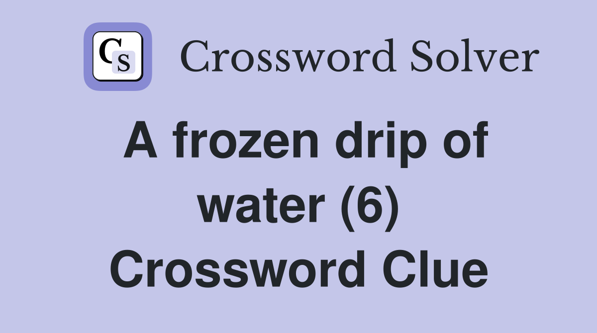 A frozen drip of water (6) Crossword Clue