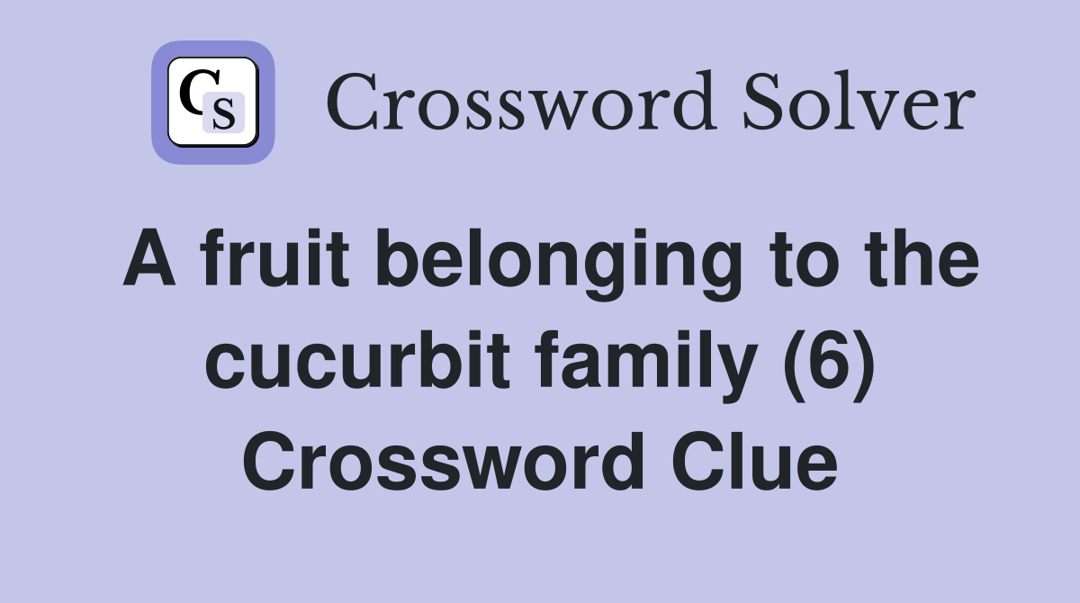A fruit belonging to the cucurbit family (6) Crossword Clue