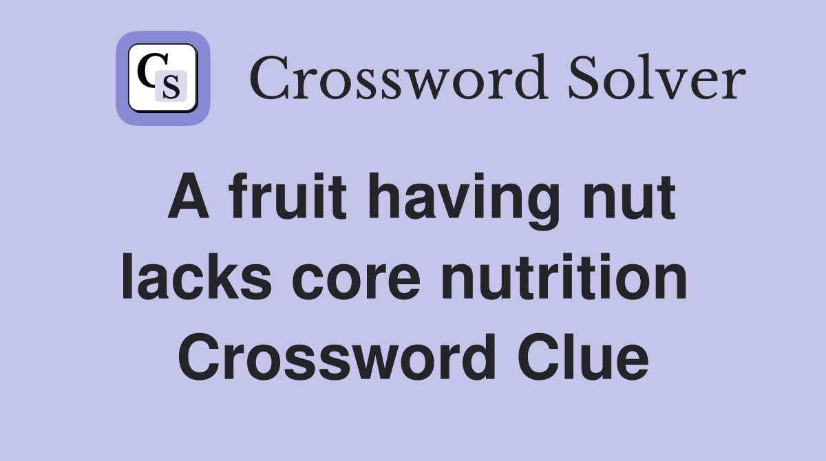 A fruit having nut lacks core nutrition  Crossword Clue