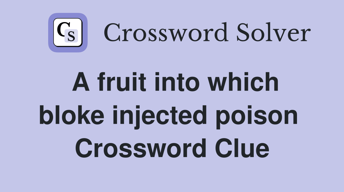 A fruit into which bloke injected poison  Crossword Clue