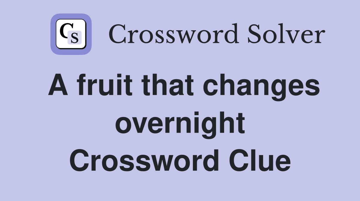 A fruit that changes overnight Crossword Clue