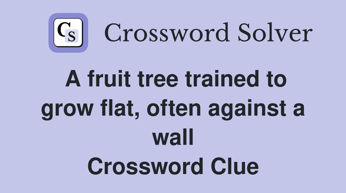 A fruit tree trained to grow flat, often against a wall Crossword Clue