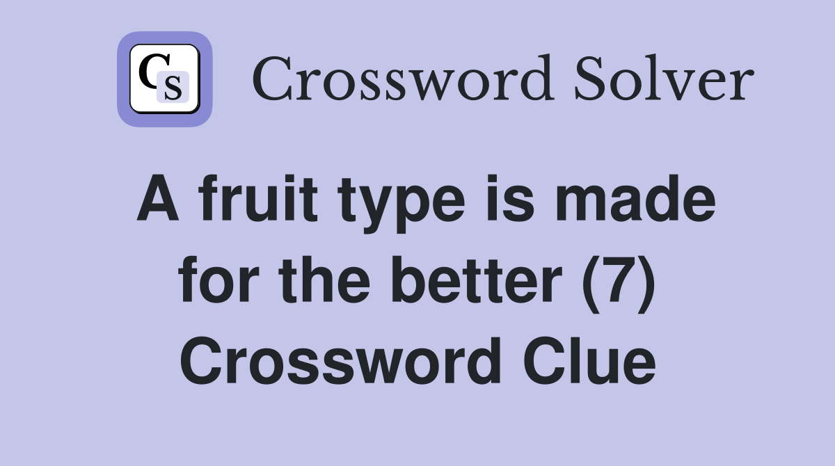 A fruit type is made for the better (7) Crossword Clue
