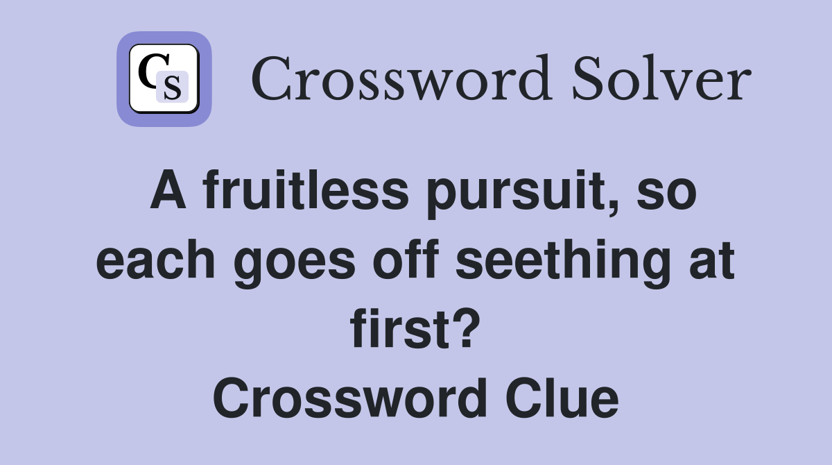 A fruitless pursuit, so each goes off seething at first? Crossword Clue