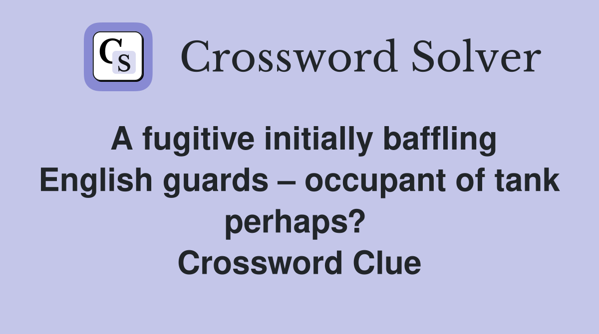 A fugitive initially baffling English guards – occupant of tank perhaps?  Crossword Clue
