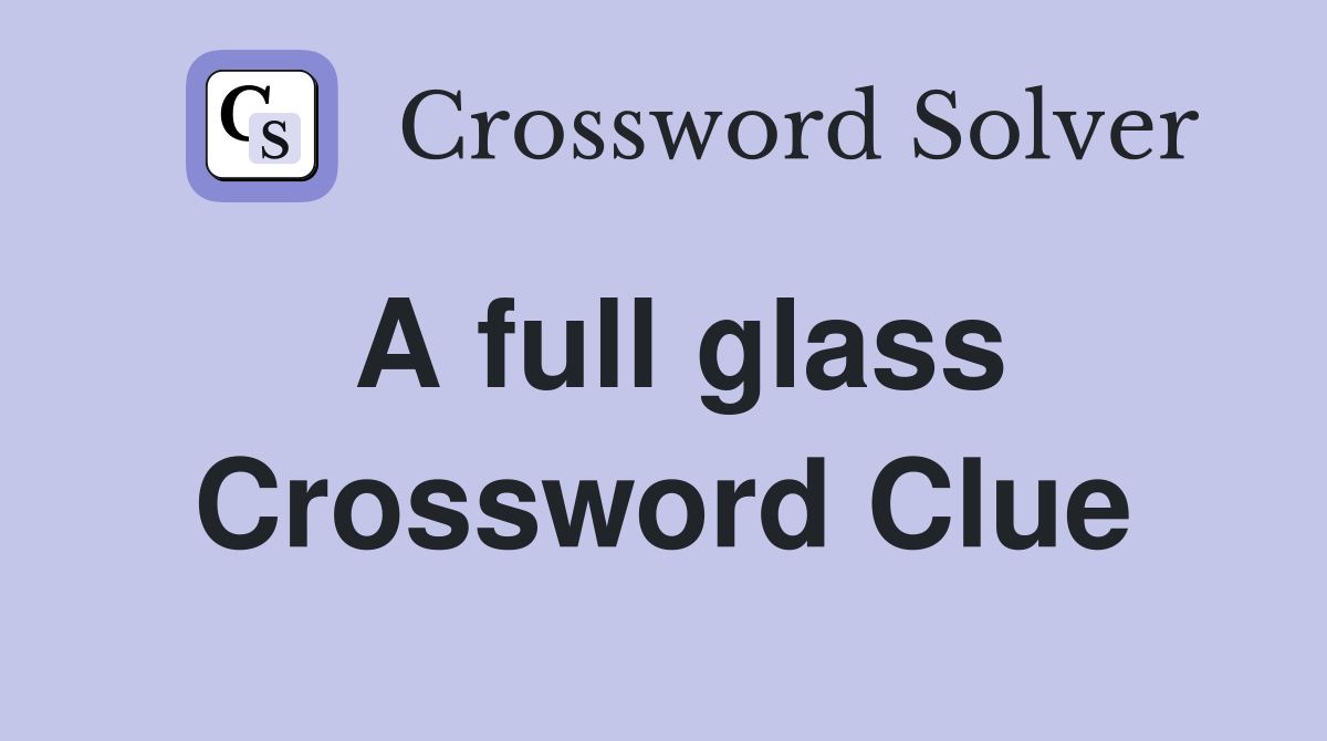 A full glass Crossword Clue