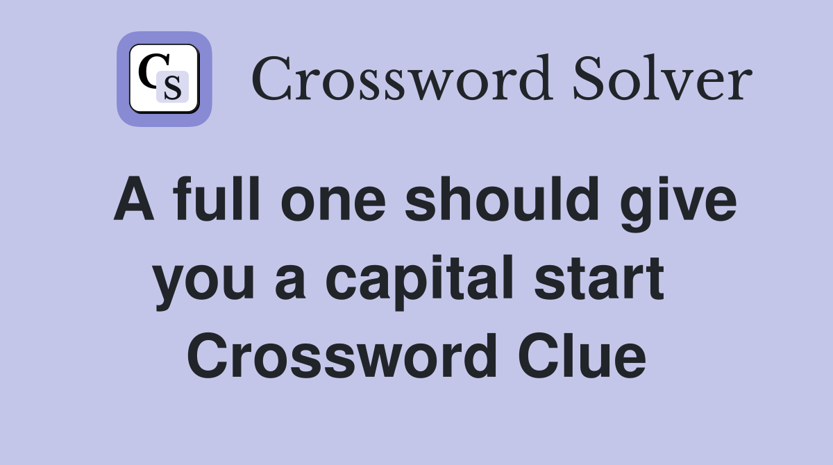 A full one should give you a capital start  Crossword Clue