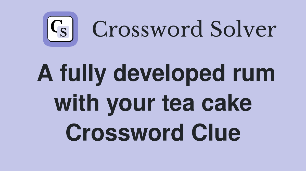 A fully developed rum with your tea cake Crossword Clue
