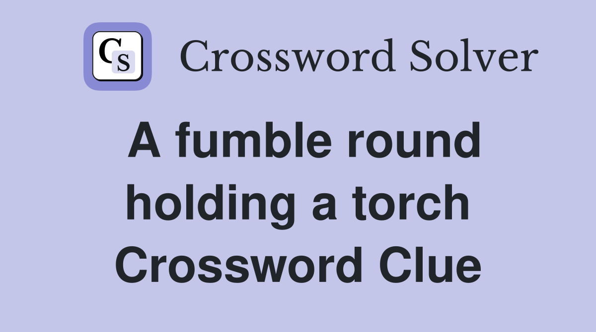 A fumble round holding a torch Crossword Clue