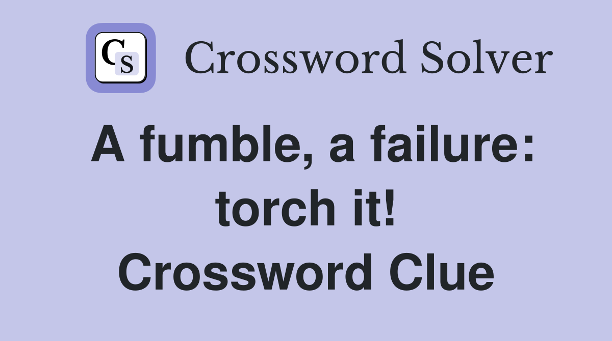 A fumble, a failure: torch it! Crossword Clue