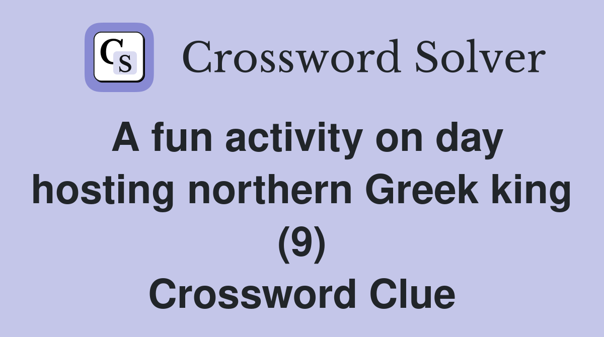 A fun activity on day hosting northern Greek king (9) Crossword Clue