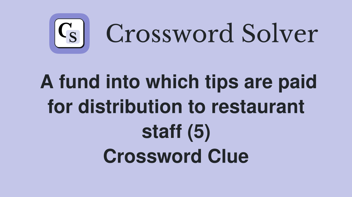 A fund into which tips are paid for distribution to restaurant staff (5) Crossword Clue