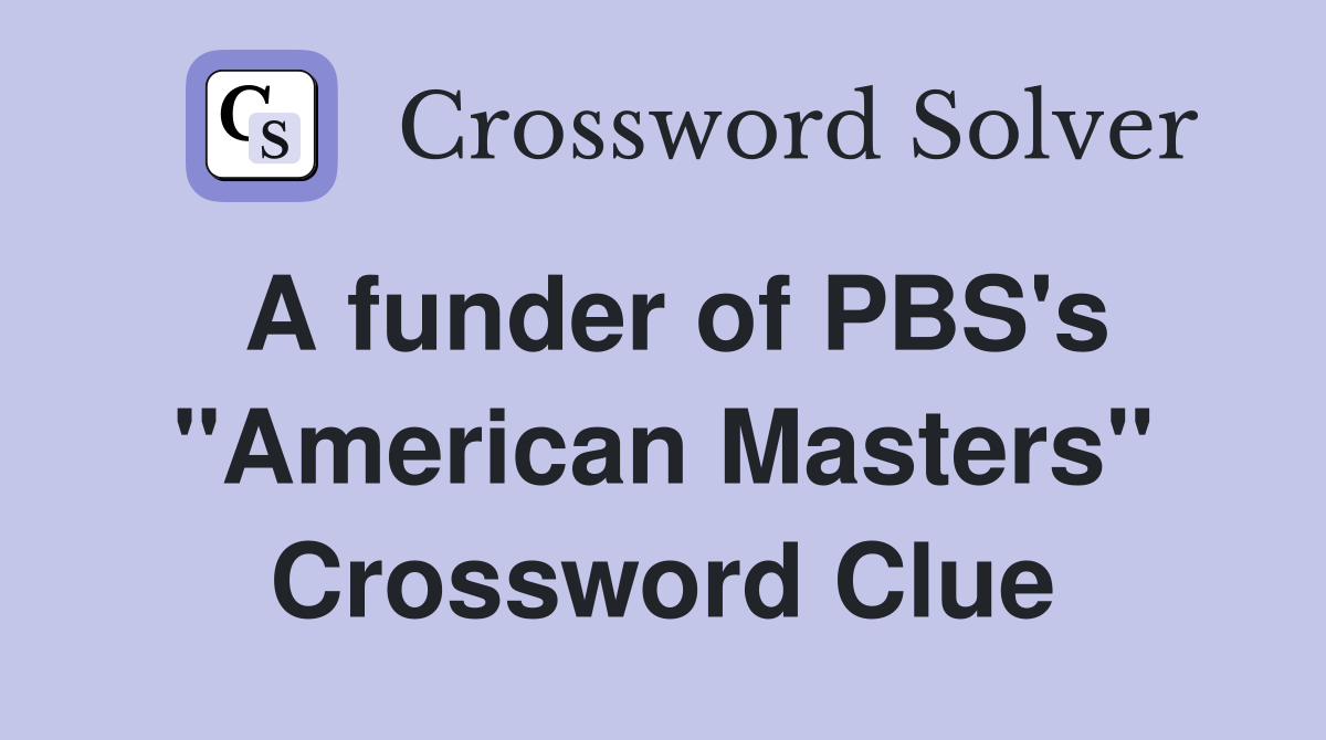 A funder of PBS's "American Masters" Crossword Clue