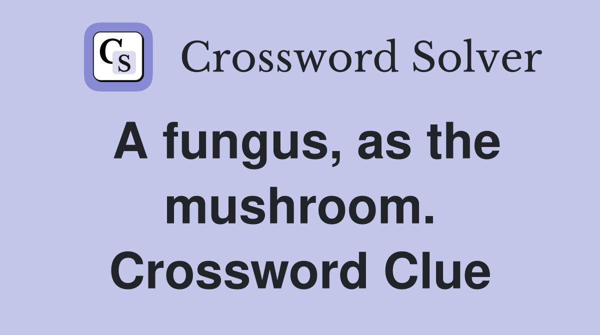 A fungus, as the mushroom. Crossword Clue