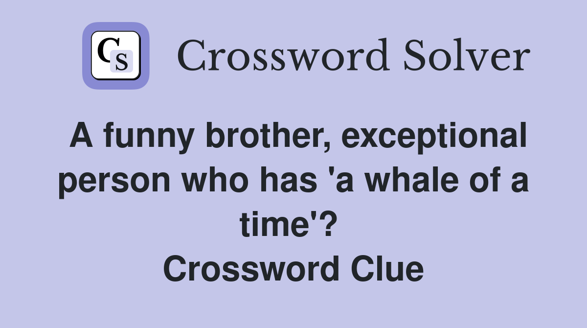 A funny brother, exceptional person who has 'a whale of a time'?  Crossword Clue