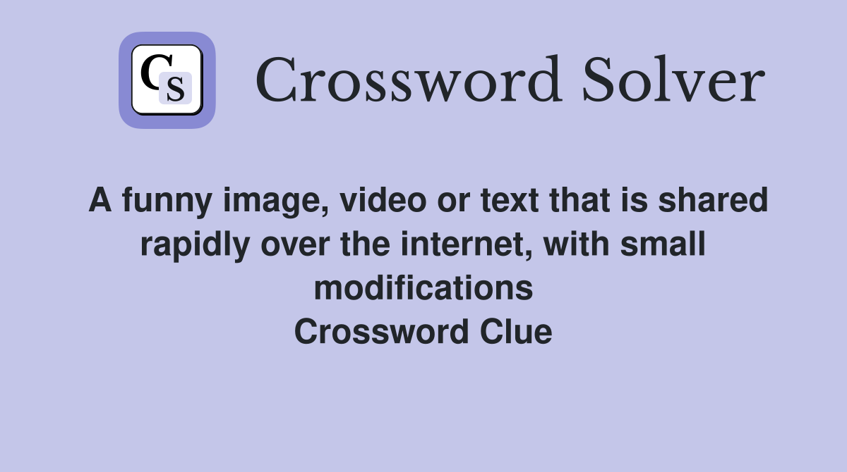 A funny image, video or text that is shared rapidly over the internet, with small modifications Crossword Clue