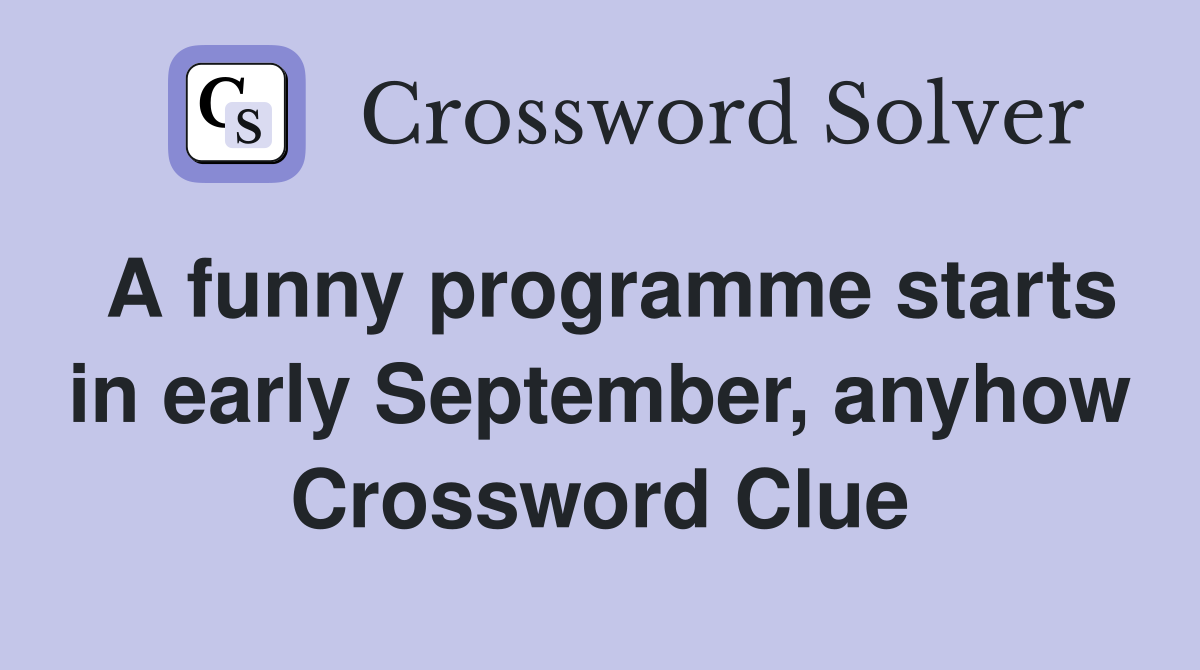 A funny programme starts in early September, anyhow Crossword Clue