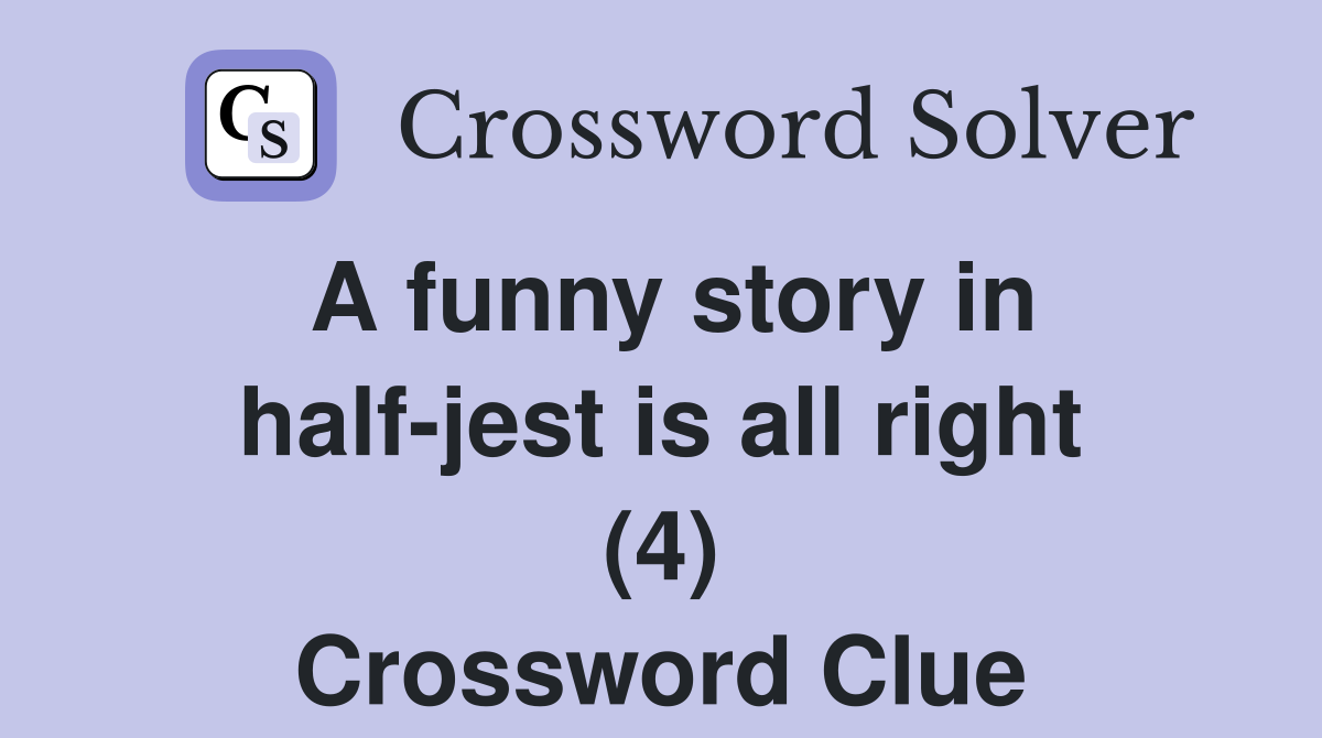 A funny story in half-jest is all right (4) Crossword Clue