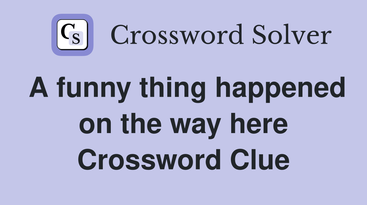 A funny thing happened on the way here Crossword Clue