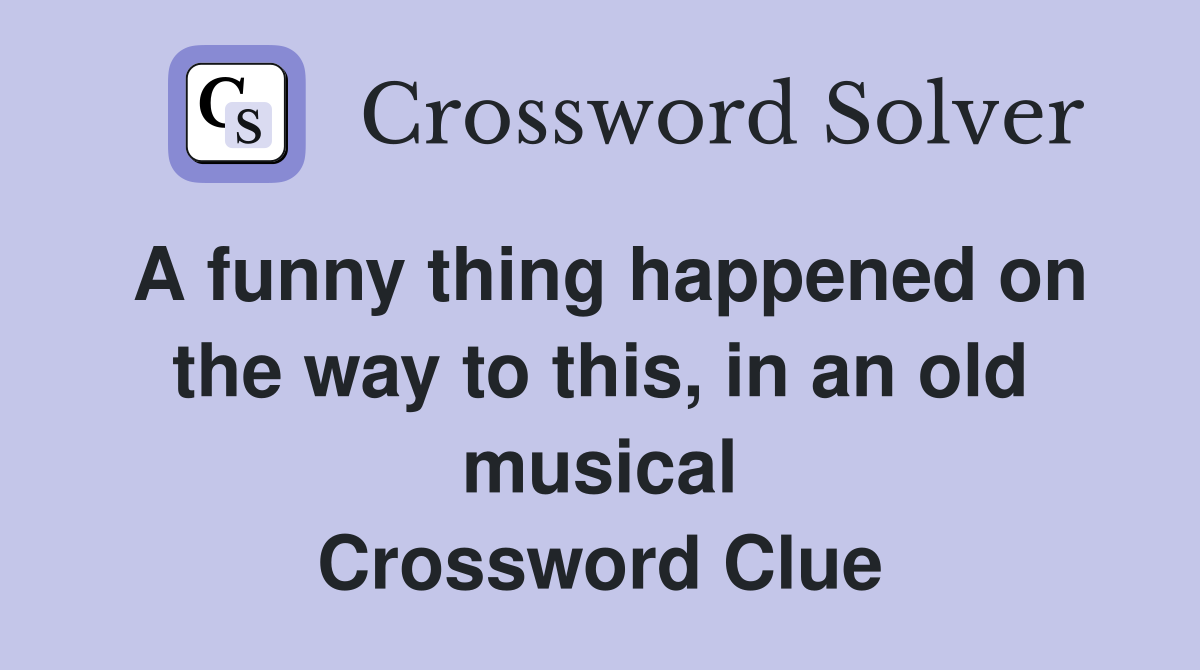 A funny thing happened on the way to this, in an old musical Crossword Clue