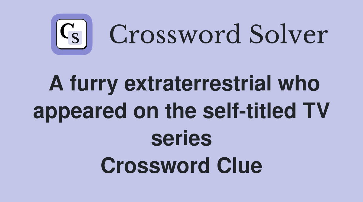 A furry extraterrestrial who appeared on the self-titled TV series Crossword Clue