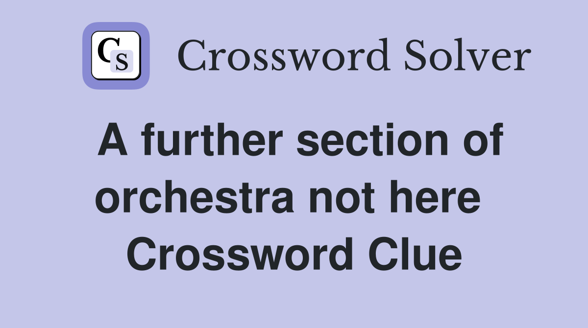 A further section of orchestra not here  Crossword Clue