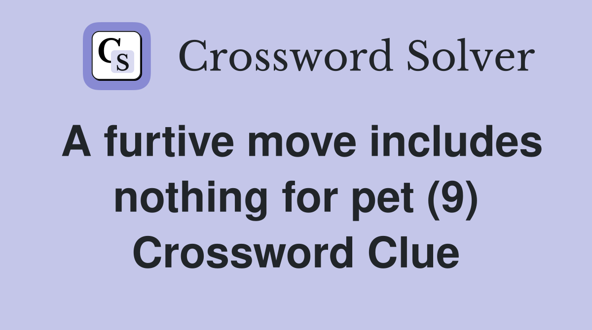 A furtive move includes nothing for pet (9) Crossword Clue