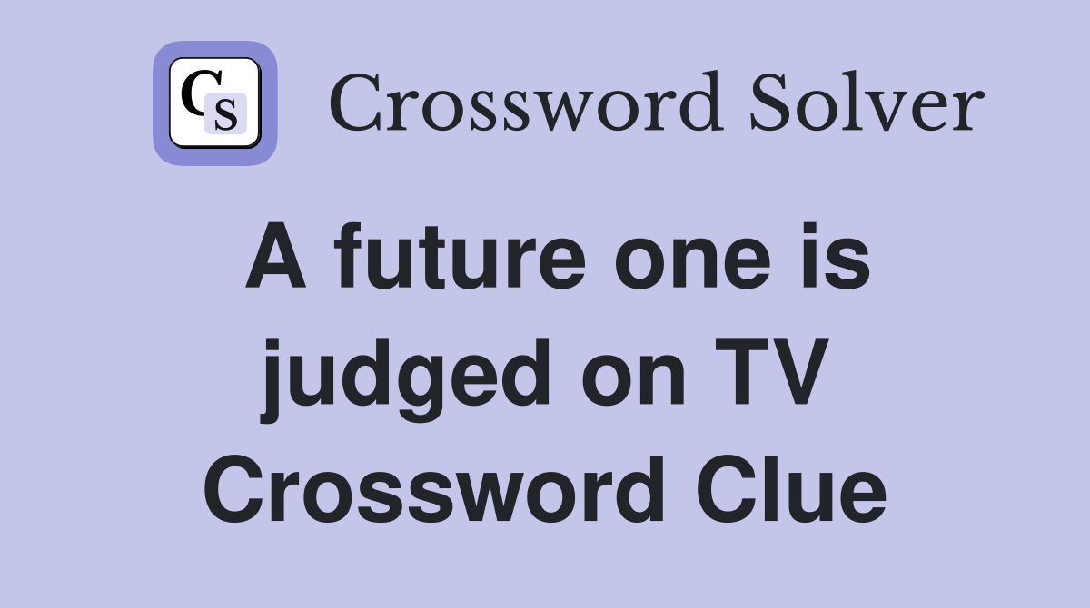 A future one is judged on TV Crossword Clue