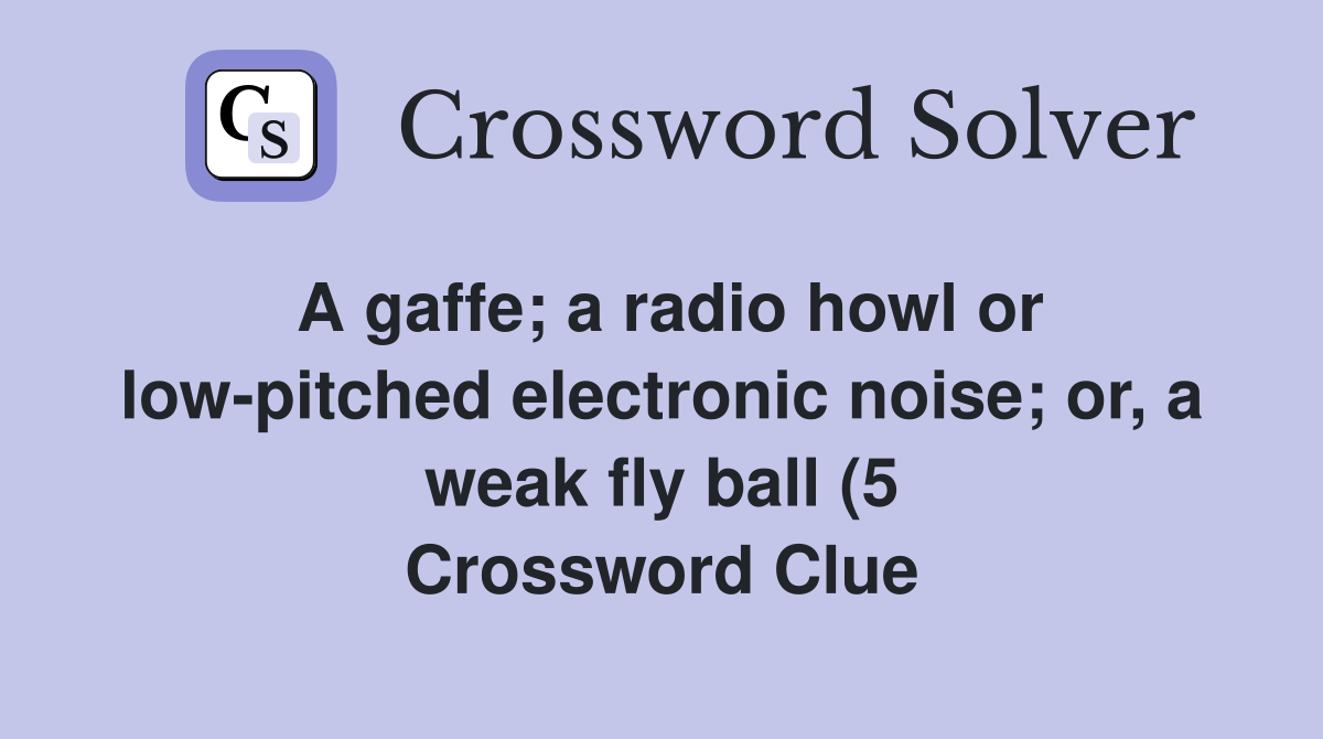 A gaffe a radio howl or low pitched electronic noise or a weak fly A gaffe a radio howl or low pitched electronic noise or a weak fly