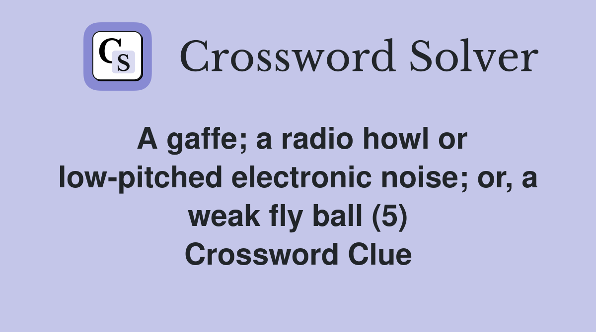 A gaffe a radio howl or low pitched electronic noise or a weak fly